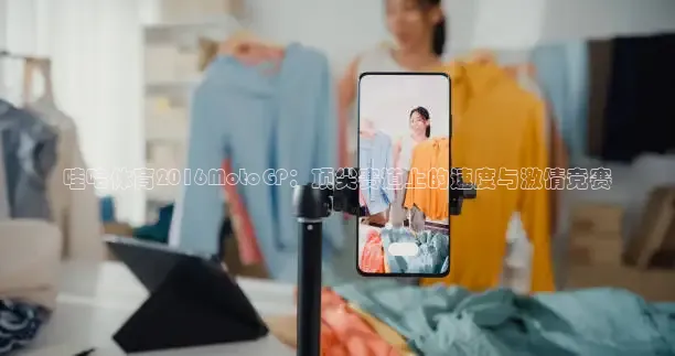 哇哈体育2016MotoGP：顶尖赛道上的速度与激情竞赛